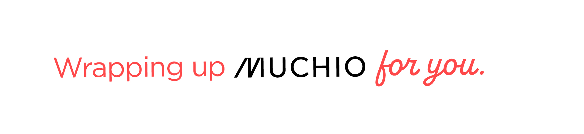 Wrapping up MUCHIO for you